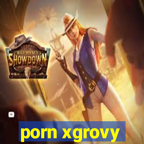 porn xgrovy